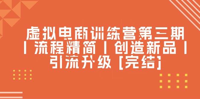 虚拟电商训练营第三期丨流程精简丨创造新品丨引流升级 [完结]聚创吧-网创项目资源站-副业项目-创业项目-搞钱项目聚创吧