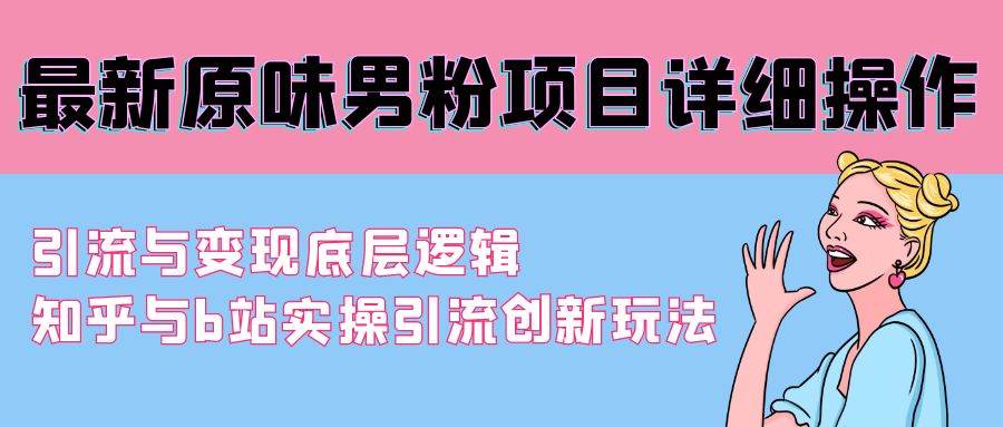 最新原味男粉项目详细操作 引流与变现底层逻辑+知乎与b站实操引流创新玩法聚创吧-网创项目资源站-副业项目-创业项目-搞钱项目聚创吧