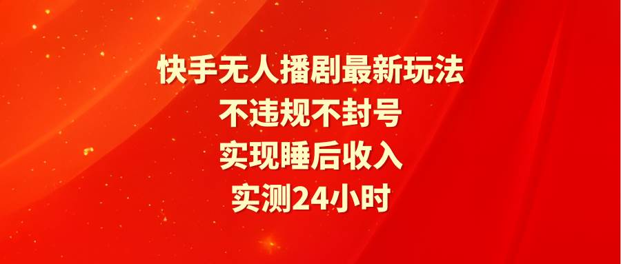 快手无人播剧最新玩法，实测24小时不违规不封号，实现睡后收入聚创吧-网创项目资源站-副业项目-创业项目-搞钱项目聚创吧
