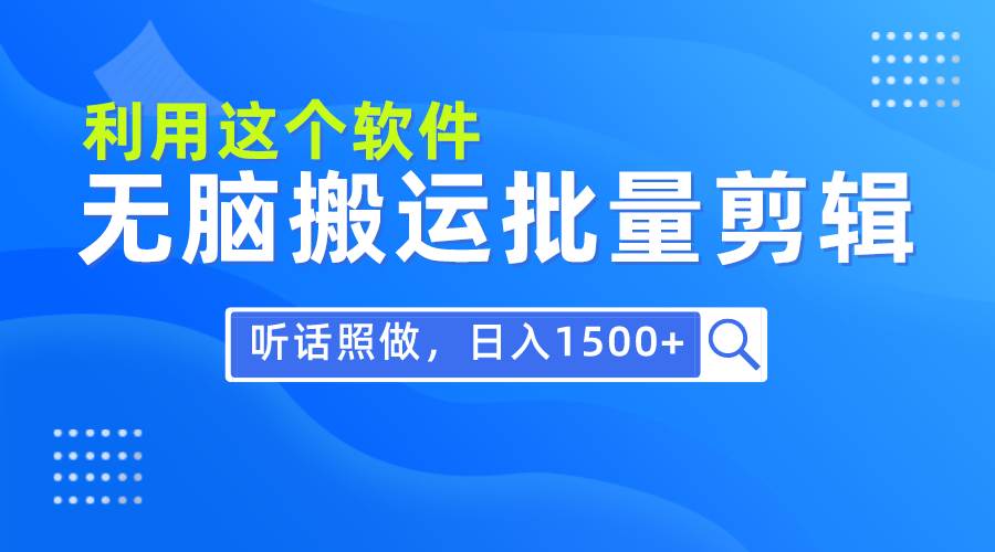 每天30分钟，0基础用软件无脑搬运批量剪辑，只需听话照做日入1500+聚创吧-网创项目资源站-副业项目-创业项目-搞钱项目聚创吧