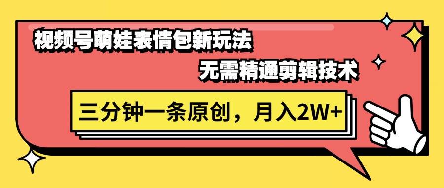 视频号萌娃表情包新玩法，无需精通剪辑，三分钟一条原创视频，月入2W+聚创吧-网创项目资源站-副业项目-创业项目-搞钱项目聚创吧