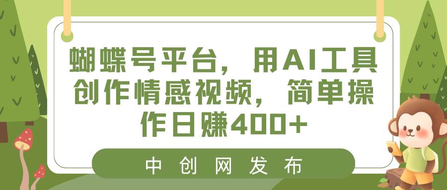 蝴蝶号平台，用AI工具创作情感视频，简单操作日赚400+聚创吧-网创项目资源站-副业项目-创业项目-搞钱项目聚创吧
