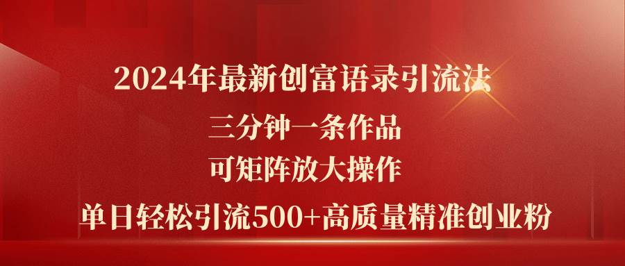 2024年最新创富语录引流法，三分钟一条作品可矩阵放大操作，日引流500…聚创吧-网创项目资源站-副业项目-创业项目-搞钱项目聚创吧