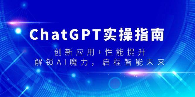 ChatGPT实操指南，创新应用+性能提升，解锁-AI魔力，启程智能未来聚创吧-网创项目资源站-副业项目-创业项目-搞钱项目聚创吧