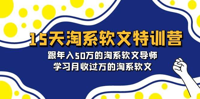15天-淘系软文特训营：跟年入50万的淘系软文导师，学习月收过万的淘系软文聚创吧-网创项目资源站-副业项目-创业项目-搞钱项目聚创吧