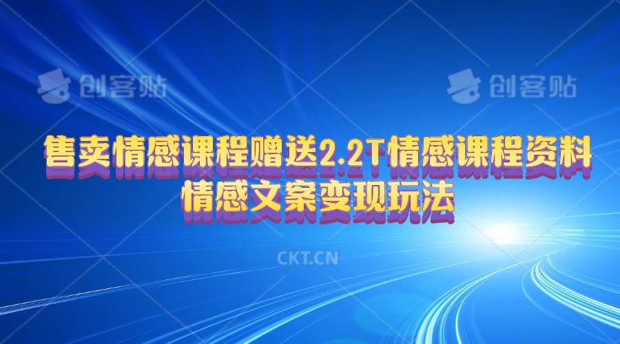 售卖情感课程，赠送2.2T情感课程资料，情感文案变现玩法聚创吧-网创项目资源站-副业项目-创业项目-搞钱项目聚创吧