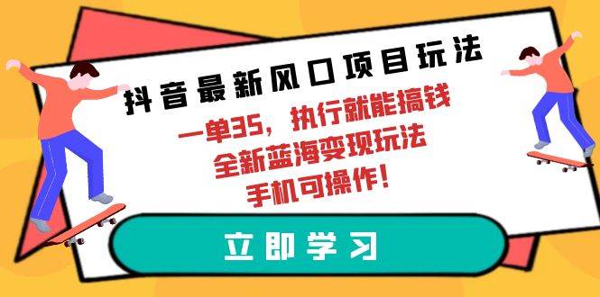 抖音最新风口项目玩法，一单35，执行就能搞钱 全新蓝海变现玩法 手机可操作聚创吧-网创项目资源站-副业项目-创业项目-搞钱项目聚创吧