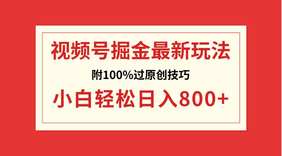 视频号掘金，小白轻松日入800+（附100%过原创技巧）聚创吧-网创项目资源站-副业项目-创业项目-搞钱项目聚创吧