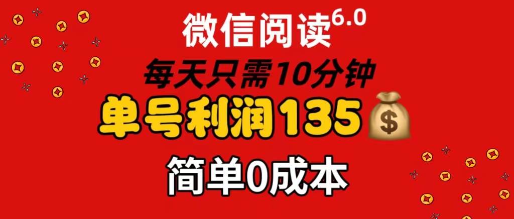 微信阅读6.0，每日10分钟，单号利润135，可批量放大操作，简单0成本聚创吧-网创项目资源站-副业项目-创业项目-搞钱项目聚创吧
