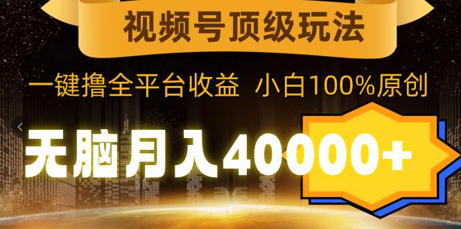 视频号顶级玩法，无脑月入40000+，一键撸全平台收益，纯小白也能100%原创聚创吧-网创项目资源站-副业项目-创业项目-搞钱项目聚创吧