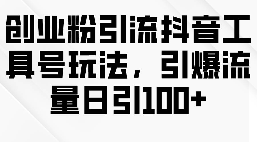 创业粉引流抖音工具号玩法，引爆流量日引100+聚创吧-网创项目资源站-副业项目-创业项目-搞钱项目聚创吧