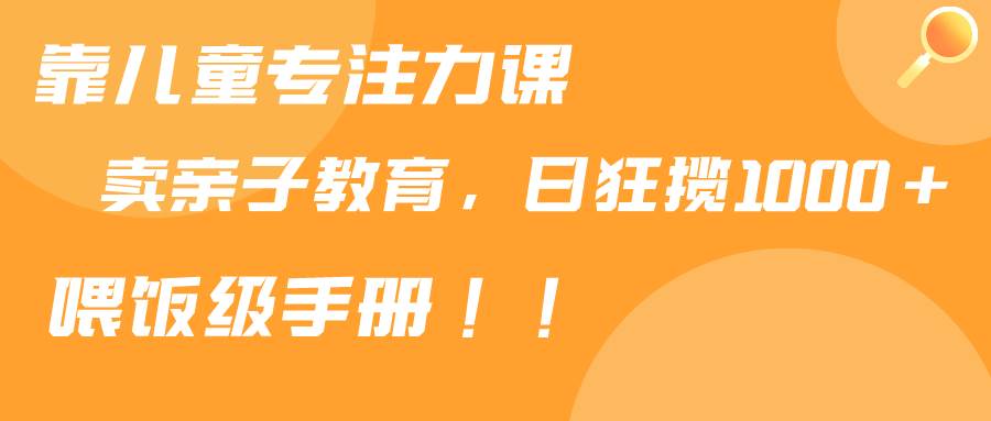 靠儿童专注力课程售卖亲子育儿课程，日暴力狂揽1000+，喂饭手册分享聚创吧-网创项目资源站-副业项目-创业项目-搞钱项目聚创吧