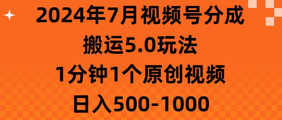 2024年7月视频号分成搬运5.0玩法，1分钟1个原创视频，日入500-1000聚创吧-网创项目资源站-副业项目-创业项目-搞钱项目聚创吧