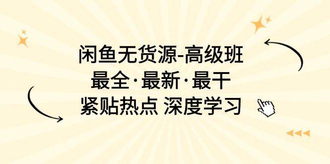 闲鱼无货源-高级班，最全·最新·最干，紧贴热点 深度学习（17节课）聚创吧-网创项目资源站-副业项目-创业项目-搞钱项目聚创吧