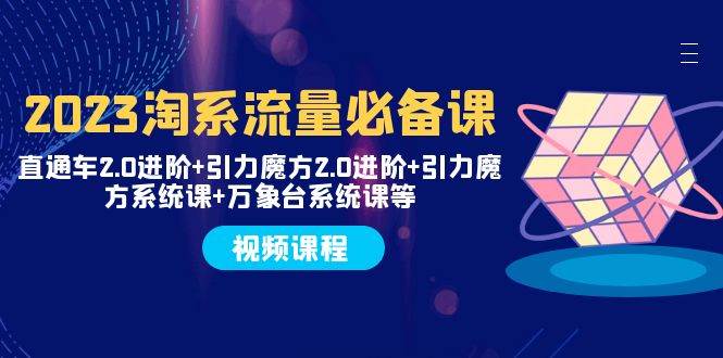 2023淘系流量必备课 直通车2.0进阶+引力魔方2.0进阶+引力魔方系统课+万象台聚创吧-网创项目资源站-副业项目-创业项目-搞钱项目聚创吧