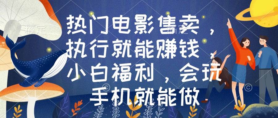 热门电影售卖，执行就能赚钱，小白福利，会玩手机就能做聚创吧-网创项目资源站-副业项目-创业项目-搞钱项目聚创吧