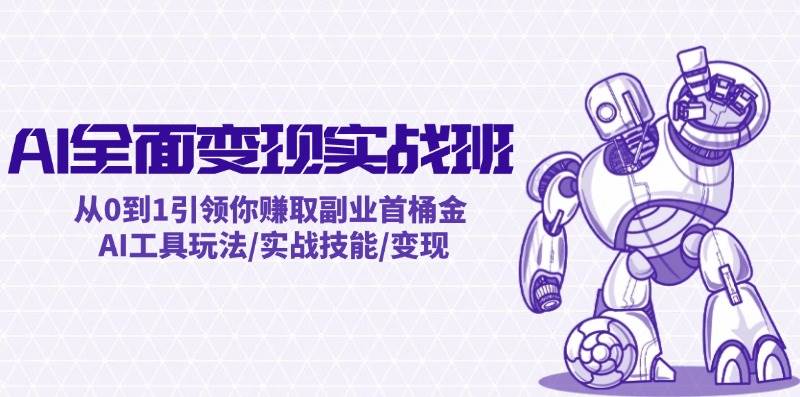 AI全面变现实操班：从0到1引领你赚取副业首桶金 AI工具玩法/实战技能/变现聚创吧-网创项目资源站-副业项目-创业项目-搞钱项目聚创吧