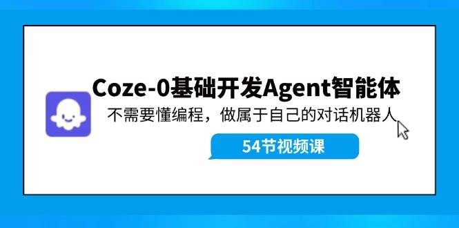 Coze-0基础开发 Agent智能体教程：不需要懂编程，做属于自己的对话机器人聚创吧-网创项目资源站-副业项目-创业项目-搞钱项目聚创吧