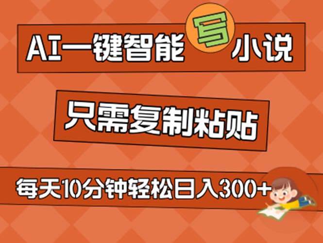 AI一键智能写小说，无脑复制粘贴，小白也能成为小说家 不用推文日入200+聚创吧-网创项目资源站-副业项目-创业项目-搞钱项目聚创吧