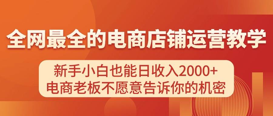 电商店铺运营教学，新手小白也能日收入2000+，电商老板不愿意告诉你的机密聚创吧-网创项目资源站-副业项目-创业项目-搞钱项目聚创吧