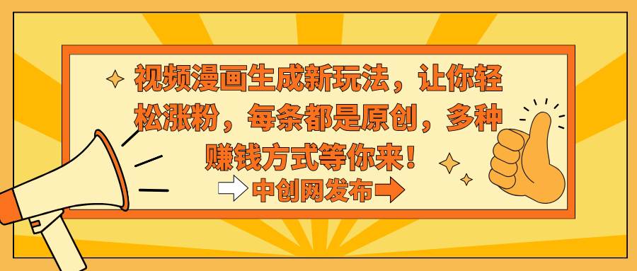 视频漫画生成新玩法，让你轻松涨粉，每条都是原创，多种赚钱方式等你来！聚创吧-网创项目资源站-副业项目-创业项目-搞钱项目聚创吧