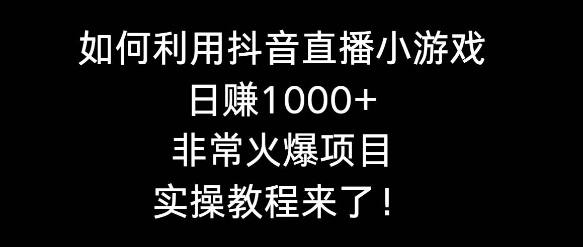 如何利用抖音直播小游戏日赚1000+，非常火爆项目，实操教程来了！聚创吧-网创项目资源站-副业项目-创业项目-搞钱项目聚创吧