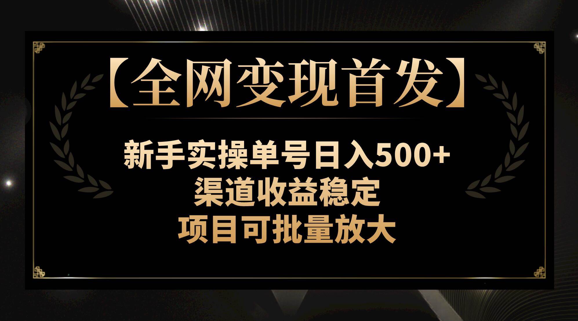 【全网变现首发】新手实操单号日入500+，渠道收益稳定，项目可批量放大聚创吧-网创项目资源站-副业项目-创业项目-搞钱项目聚创吧