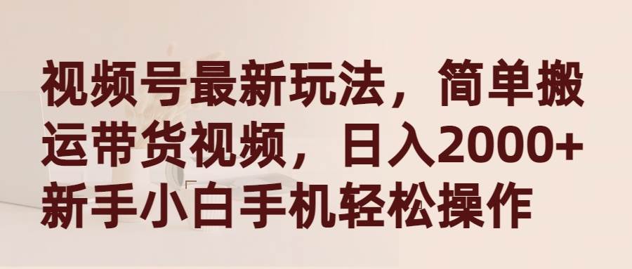 视频号最新玩法，简单搬运带货视频，日入2000+，新手小白手机轻松操作聚创吧-网创项目资源站-副业项目-创业项目-搞钱项目聚创吧