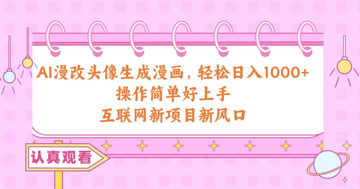 AI漫改头像生成漫画，轻松日入1000+，操作简单好上手，互联网新项目新风口聚创吧-网创项目资源站-副业项目-创业项目-搞钱项目聚创吧