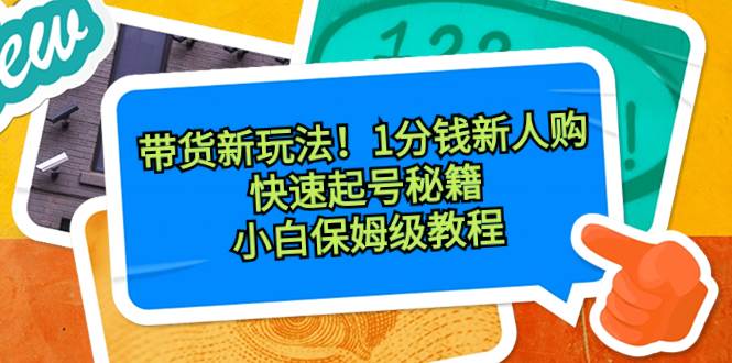 带货新玩法！1分钱新人购，快速起号秘籍！小白保姆级教程聚创吧-网创项目资源站-副业项目-创业项目-搞钱项目聚创吧