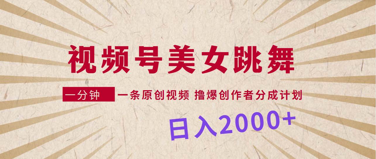 视频号，美女跳舞，一分钟一条原创视频，撸爆创作者分成计划，日入2000+聚创吧-网创项目资源站-副业项目-创业项目-搞钱项目聚创吧