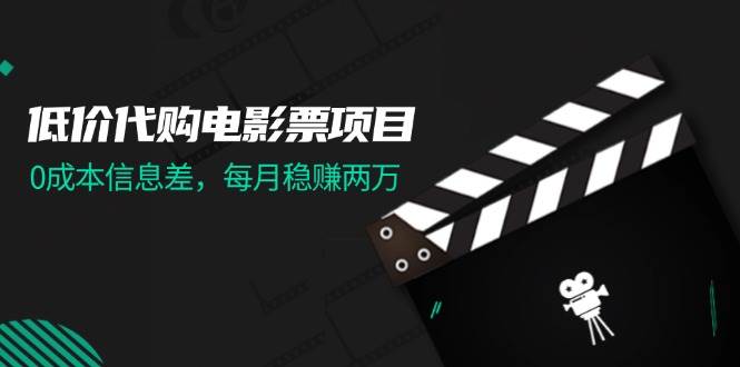 低价代购电影票项目，0成本信息差，每月稳赚两万！聚创吧-网创项目资源站-副业项目-创业项目-搞钱项目聚创吧