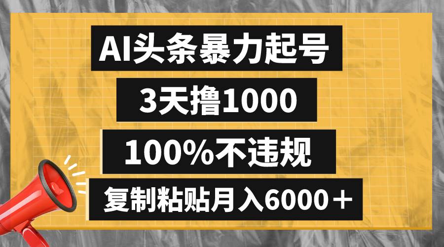 AI头条暴力起号，3天撸1000,100%不违规，复制粘贴月入6000＋聚创吧-网创项目资源站-副业项目-创业项目-搞钱项目聚创吧