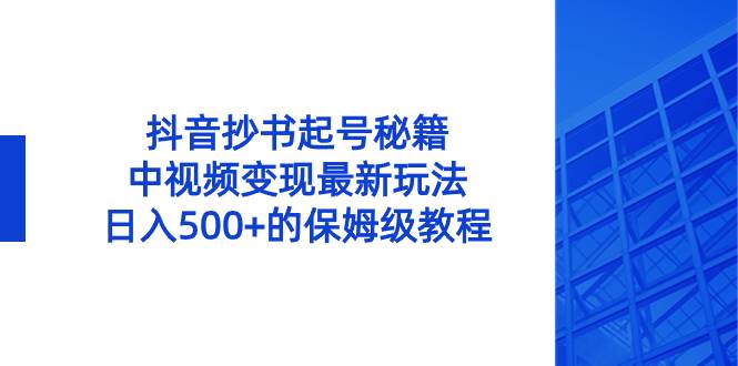 抖音抄书起号秘籍，中视频变现最新玩法，日入500+的保姆级教程！聚创吧-网创项目资源站-副业项目-创业项目-搞钱项目聚创吧