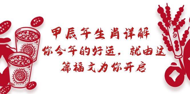 某付费文章：甲辰年生肖详解: 你今年的好运，就由这篇福文为你开启聚创吧-网创项目资源站-副业项目-创业项目-搞钱项目聚创吧