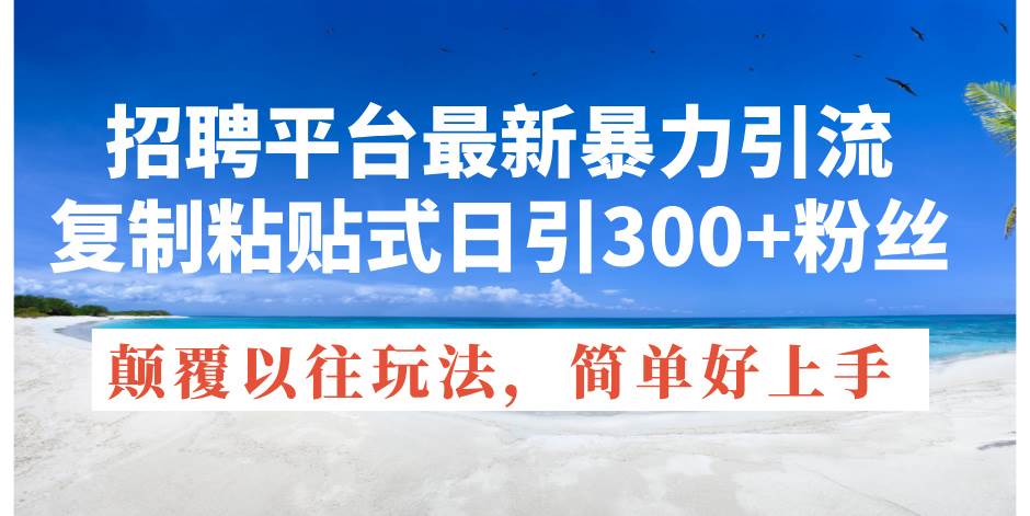 招聘平台最新暴力引流，复制粘贴式日引300+粉丝，颠覆以往垃圾玩法，简…聚创吧-网创项目资源站-副业项目-创业项目-搞钱项目聚创吧