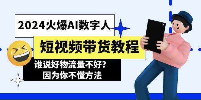 2024火爆AI数字人短视频带货教程，谁说好物流量不好？因为你不懂方法聚创吧-网创项目资源站-副业项目-创业项目-搞钱项目聚创吧