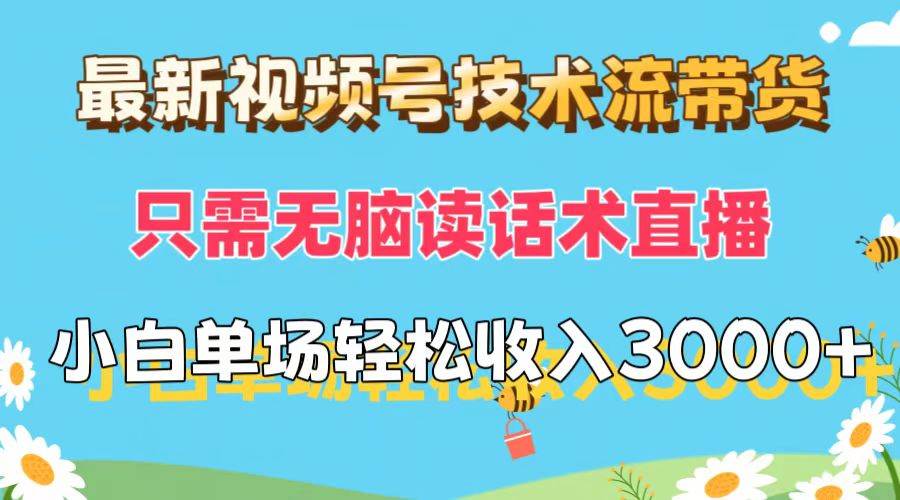 最新视频号技术流带货，只需无脑读话术直播，小白单场直播纯收益也能轻…聚创吧-网创项目资源站-副业项目-创业项目-搞钱项目聚创吧