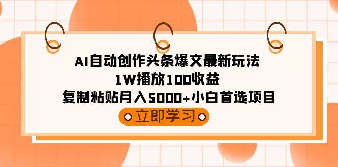 AI自动创作头条爆文最新玩法 1W播放100收益 复制粘贴月入5000+小白首选项目聚创吧-网创项目资源站-副业项目-创业项目-搞钱项目聚创吧