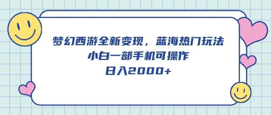梦幻西游全新变现，蓝海热门玩法，小白一部手机可操作，日入2000+聚创吧-网创项目资源站-副业项目-创业项目-搞钱项目聚创吧