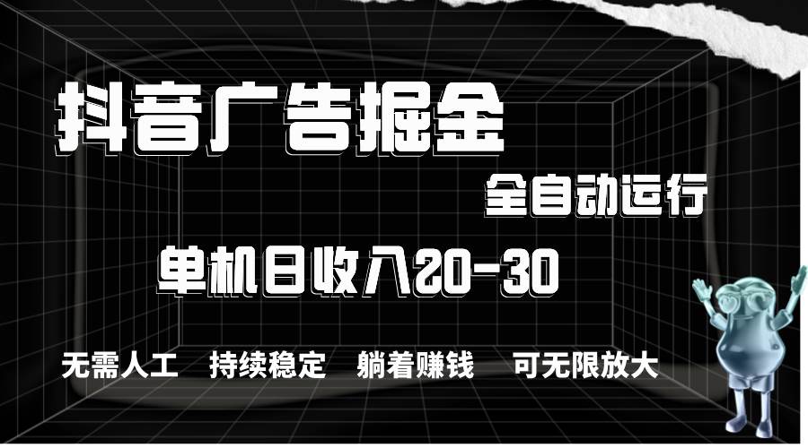 抖音广告掘金，单机产值20-30，全程自动化操作聚创吧-网创项目资源站-副业项目-创业项目-搞钱项目聚创吧