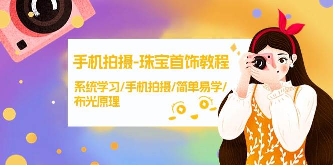 手机拍摄-珠宝首饰教程，系统学习/手机拍摄/简单易学/布光原理-38节无水印聚创吧-网创项目资源站-副业项目-创业项目-搞钱项目聚创吧