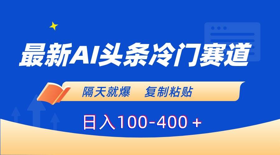 最新AI头条冷门赛道，隔天就爆，复制粘贴日入100-400＋聚创吧-网创项目资源站-副业项目-创业项目-搞钱项目聚创吧
