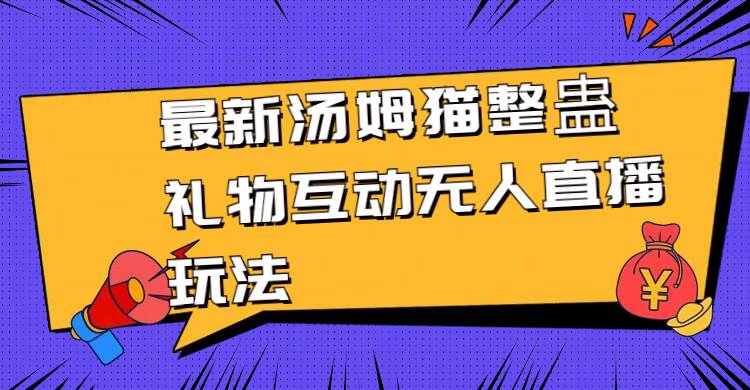 最新汤姆猫整蛊礼物互动无人直播玩法聚创吧-网创项目资源站-副业项目-创业项目-搞钱项目聚创吧