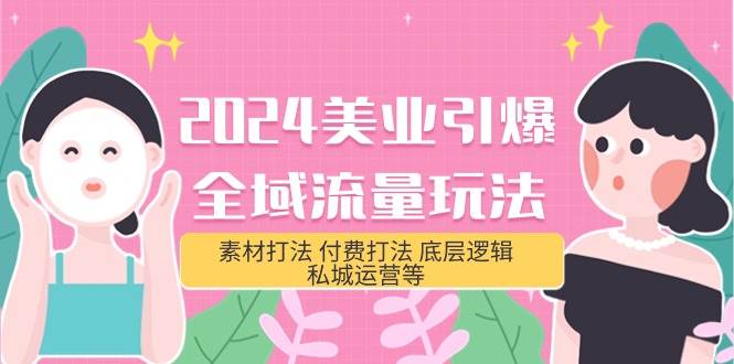 2024美业-引爆全域流量玩法，素材打法 付费打法 底层逻辑 私城运营等(31节)聚创吧-网创项目资源站-副业项目-创业项目-搞钱项目聚创吧