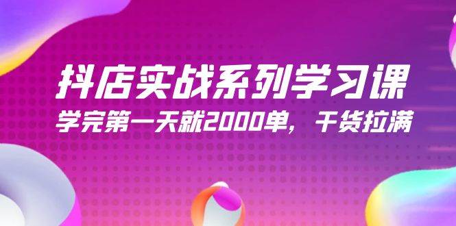 抖店实战系列学习课，学完第一天就2000单，干货拉满（245节课）聚创吧-网创项目资源站-副业项目-创业项目-搞钱项目聚创吧