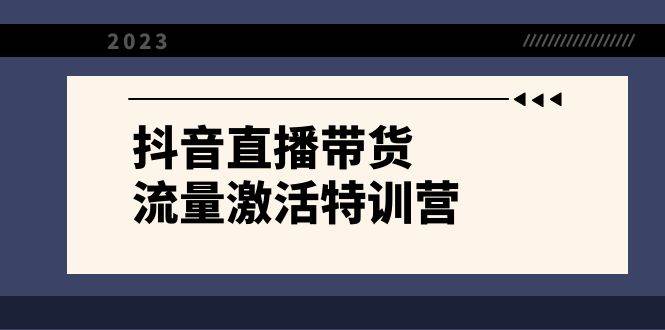 抖音直播带货-流量激活特训营，入行新手小白主播必学（21节课+资料）聚创吧-网创项目资源站-副业项目-创业项目-搞钱项目聚创吧