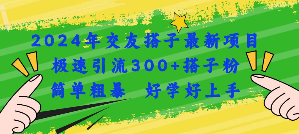 2024年交友搭子最新项目，极速引流300+搭子粉，简单粗暴，好学好上手聚创吧-网创项目资源站-副业项目-创业项目-搞钱项目聚创吧