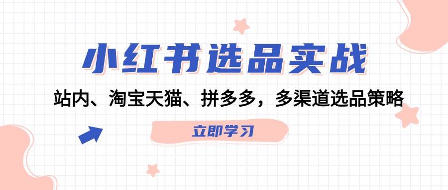 小红书选品实战：站内、淘宝天猫、拼多多，多渠道选品策略聚创吧-网创项目资源站-副业项目-创业项目-搞钱项目聚创吧