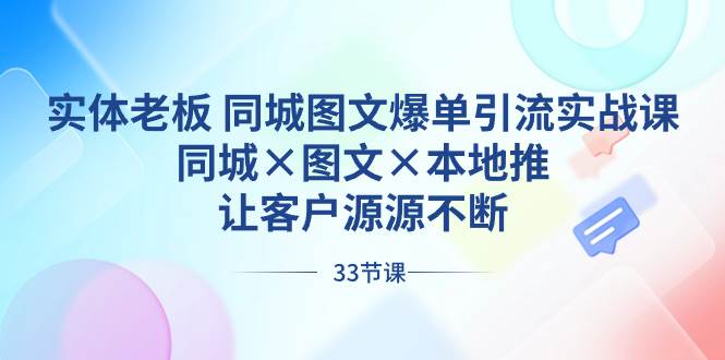 实体老板 同城图文爆单引流实战课，同城×图文×本地推，让客户源源不断聚创吧-网创项目资源站-副业项目-创业项目-搞钱项目聚创吧